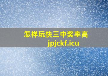 怎样玩快三中奖率高 jpjckf.icu